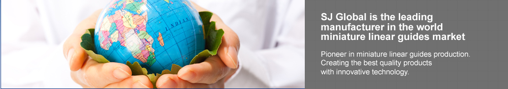 SJ Global is the leading manufacturer in the world miniature linear guides market, Pioneer in miniature linear guides production. Creating the best quality products with innovative technology.